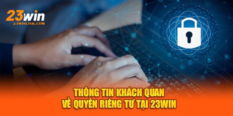 Quyá»n riÃªng tÆ° khÃ¡ quan trá»ng, Ä‘áº£m báº£o quyá»n lá»£i cho há»™i viÃªn 23Win